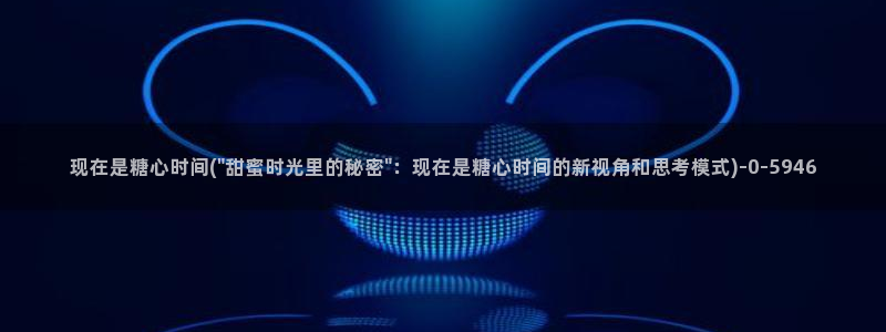 糖必vlog：现在是糖心时间(\