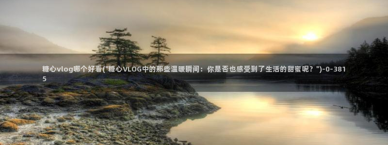 糖心小桃酱vlog：糖心vlog哪个好看(\