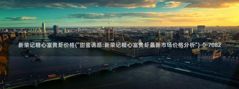 糖心vlog官网网站：新荣记糖心富贵虾价格(\